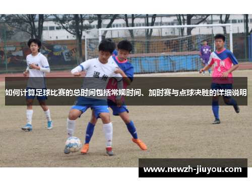 如何计算足球比赛的总时间包括常规时间、加时赛与点球决胜的详细说明