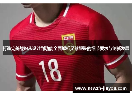 打造完美战袍从设计到功能全面解析足球服装的细节要求与创新发展
