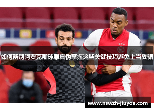 如何辨别阿贾克斯球服真伪掌握这些关键技巧避免上当受骗