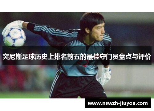 突尼斯足球历史上排名前五的最佳守门员盘点与评价