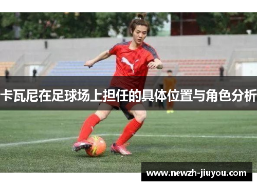 卡瓦尼在足球场上担任的具体位置与角色分析