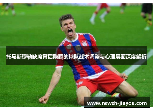 托马斯穆勒缺席背后隐藏的球队战术调整与心理层面深度解析