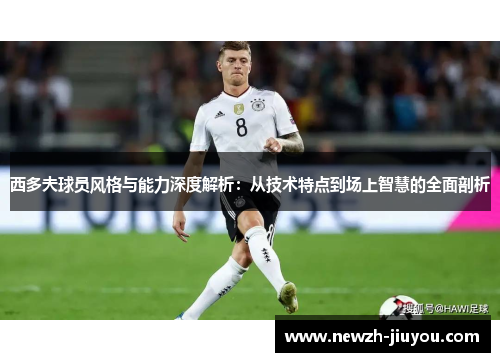 西多夫球员风格与能力深度解析:从技术特点到场上智慧的全面剖析 西多夫球员风格与能力深度解析:从技术特点到场上智慧的全面剖析
