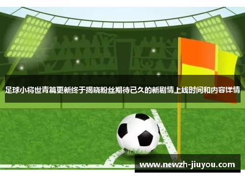 足球小将世青篇更新终于揭晓粉丝期待已久的新剧情上线时间和内容详情 足球小将世青篇更新终于揭晓粉丝期待已久的新剧情上线时间和内容详情