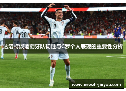 达洛特谈葡萄牙队韧性与C罗个人表现的重要性分析 达洛特谈葡萄牙队韧性与C罗个人表现的重要性分析