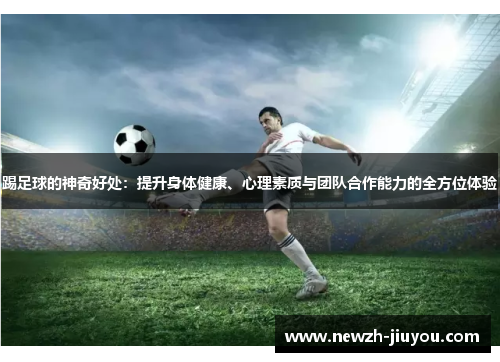 踢足球的神奇好处：提升身体健康、心理素质与团队合作能力的全方位体验