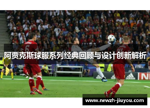 阿贾克斯球服系列经典回顾与设计创新解析 阿贾克斯球服系列经典回顾与设计创新解析