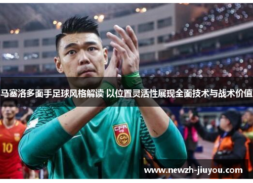马塞洛多面手足球风格解读 以位置灵活性展现全面技术与战术价值 马塞洛多面手足球风格解读 以位置灵活性展现全面技术与战术价值