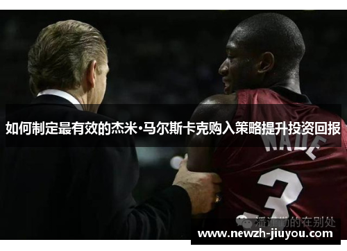 如何制定最有效的杰米·马尔斯卡克购入策略提升投资回报 如何制定最有效的杰米·马尔斯卡克购入策略提升投资回报