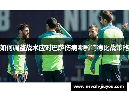 如何调整战术应对巴萨伤病潮影响德比战策略