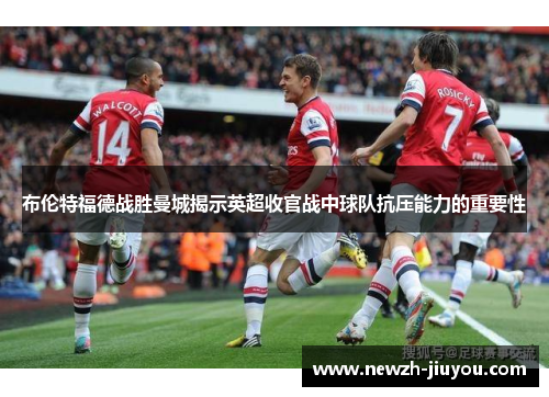 布伦特福德战胜曼城揭示英超收官战中球队抗压能力的重要性 布伦特福德战胜曼城揭示英超收官战中球队抗压能力的重要性