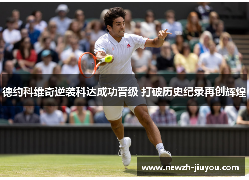 德约科维奇逆袭科达成功晋级 打破历史纪录再创辉煌 德约科维奇逆袭科达成功晋级 打破历史纪录再创辉煌