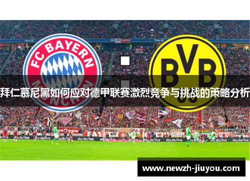 拜仁慕尼黑如何应对德甲联赛激烈竞争与挑战的策略分析 拜仁慕尼黑如何应对德甲联赛激烈竞争与挑战的策略分析