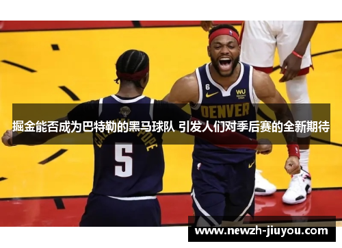 掘金能否成为巴特勒的黑马球队 引发人们对季后赛的全新期待 掘金能否成为巴特勒的黑马球队 引发人们对季后赛的全新期待