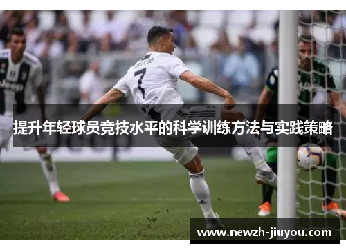 提升年轻球员竞技水平的科学训练方法与实践策略 提升年轻球员竞技水平的科学训练方法与实践策略