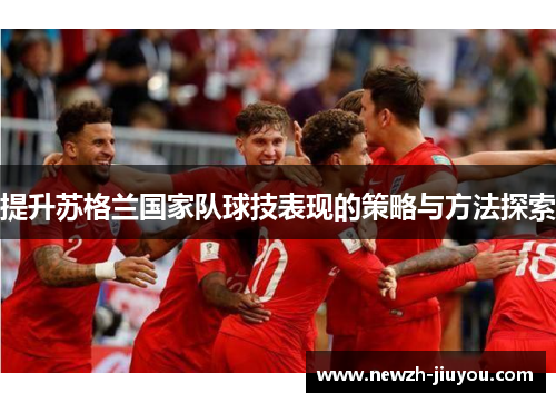 提升苏格兰国家队球技表现的策略与方法探索 提升苏格兰国家队球技表现的策略与方法探索