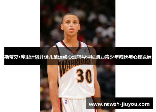 斯蒂芬·库里计划开设儿童运动心理辅导课程助力青少年成长与心理发展