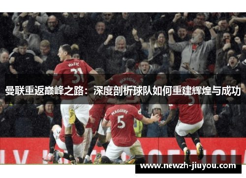 曼联重返巅峰之路：深度剖析球队如何重建辉煌与成功