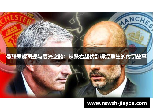 曼联荣耀再现与复兴之路：从跌宕起伏到辉煌重生的传奇故事