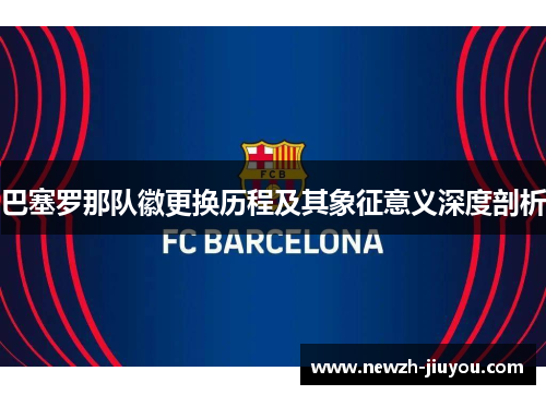 巴塞罗那队徽更换历程及其象征意义深度剖析 巴塞罗那队徽更换历程及其象征意义深度剖析