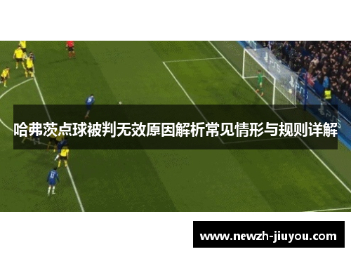 哈弗茨点球被判无效原因解析常见情形与规则详解