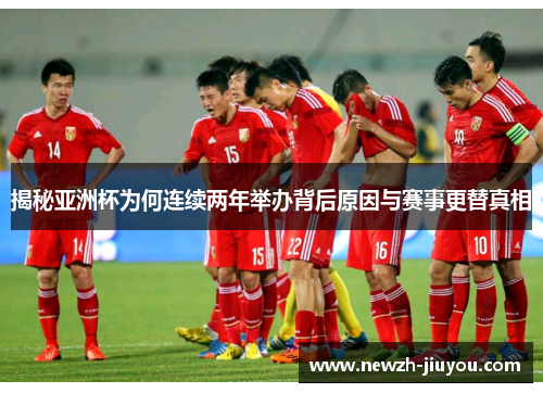 揭秘亚洲杯为何连续两年举办背后原因与赛事更替真相 揭秘亚洲杯为何连续两年举办背后原因与赛事更替真相
