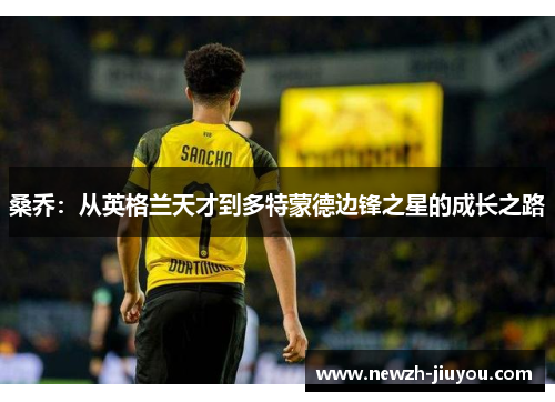 桑乔：从英格兰天才到多特蒙德边锋之星的成长之路