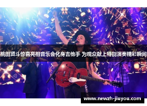 桃田贤斗惊喜亮相音乐会化身吉他手 为观众献上特别演奏精彩瞬间 桃田贤斗惊喜亮相音乐会化身吉他手 为观众献上特别演奏精彩瞬间