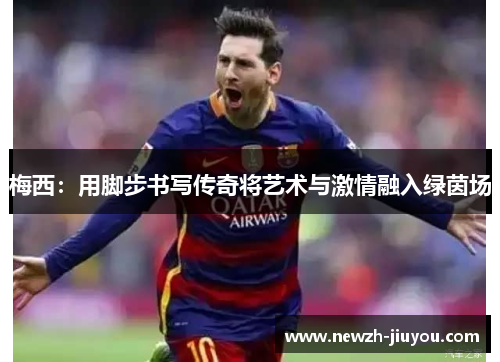 梅西：用脚步书写传奇将艺术与激情融入绿茵场