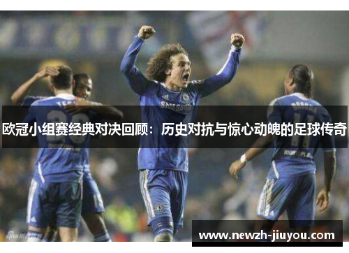 欧冠小组赛经典对决回顾：历史对抗与惊心动魄的足球传奇