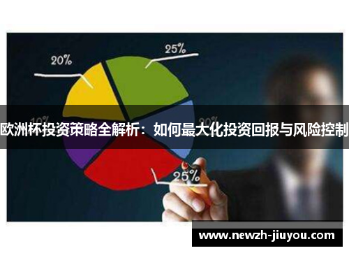 欧洲杯投资策略全解析:如何最大化投资回报与风险控制 欧洲杯投资策略全解析:如何最大化投资回报与风险控制