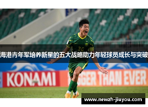 海港青年军培养新星的五大战略助力年轻球员成长与突破 海港青年军培养新星的五大战略助力年轻球员成长与突破