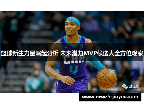 篮球新生力量崛起分析 未来潜力MVP候选人全方位观察 篮球新生力量崛起分析 未来潜力MVP候选人全方位观察