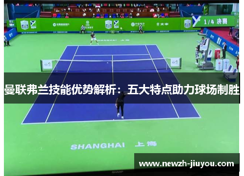 曼联弗兰技能优势解析:五大特点助力球场制胜 曼联弗兰技能优势解析:五大特点助力球场制胜