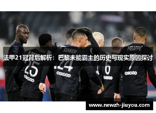 法甲21冠背后解析:巴黎未能霸主的历史与现实原因探讨 法甲21冠背后解析:巴黎未能霸主的历史与现实原因探讨