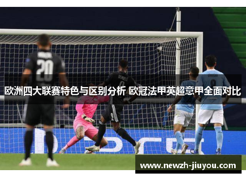 欧洲四大联赛特色与区别分析 欧冠法甲英超意甲全面对比 欧洲四大联赛特色与区别分析 欧冠法甲英超意甲全面对比