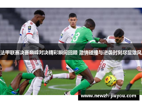 法甲联赛决赛巅峰对决精彩瞬间回顾 激情碰撞与逆袭时刻尽显雄风 法甲联赛决赛巅峰对决精彩瞬间回顾 激情碰撞与逆袭时刻尽显雄风