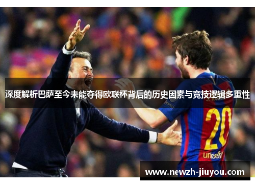 深度解析巴萨至今未能夺得欧联杯背后的历史因素与竞技逻辑多重性 深度解析巴萨至今未能夺得欧联杯背后的历史因素与竞技逻辑多重性