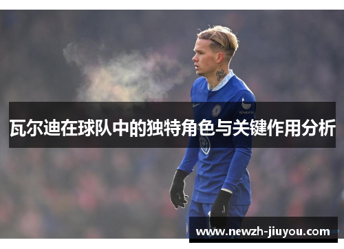 瓦尔迪在球队中的独特角色与关键作用分析 瓦尔迪在球队中的独特角色与关键作用分析
