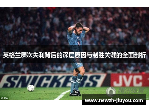 英格兰屡次失利背后的深层原因与制胜关键的全面剖析 英格兰屡次失利背后的深层原因与制胜关键的全面剖析