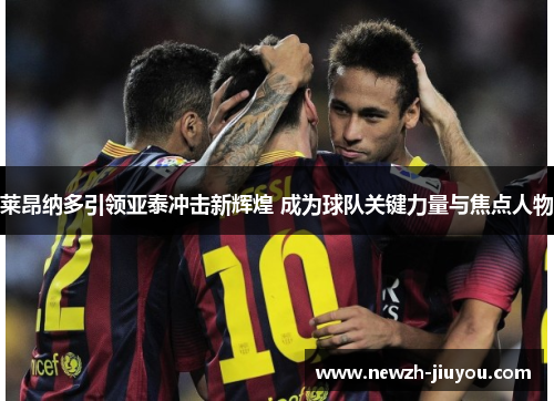 莱昂纳多引领亚泰冲击新辉煌 成为球队关键力量与焦点人物