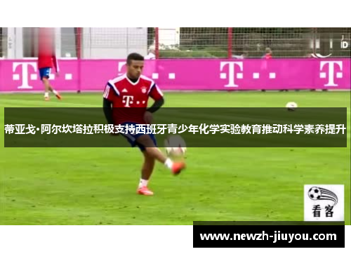 蒂亚戈·阿尔坎塔拉积极支持西班牙青少年化学实验教育推动科学素养提升