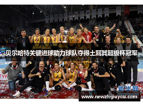 贝尔哈特关键进球助力球队夺得土耳其超级杯冠军 贝尔哈特关键进球助力球队夺得土耳其超级杯冠军