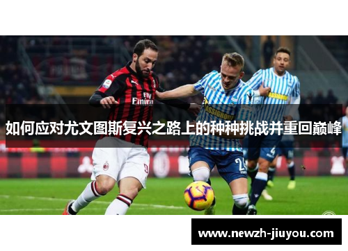 如何应对尤文图斯复兴之路上的种种挑战并重回巅峰