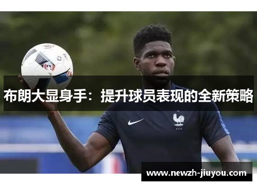 布朗大显身手:提升球员表现的全新策略 布朗大显身手:提升球员表现的全新策略