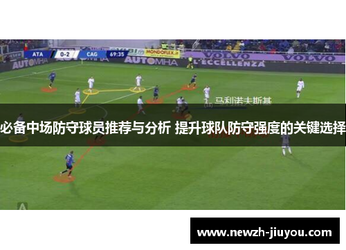 必备中场防守球员推荐与分析 提升球队防守强度的关键选择 必备中场防守球员推荐与分析 提升球队防守强度的关键选择