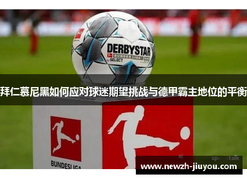 拜仁慕尼黑如何应对球迷期望挑战与德甲霸主地位的平衡 拜仁慕尼黑如何应对球迷期望挑战与德甲霸主地位的平衡