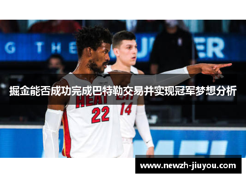 掘金能否成功完成巴特勒交易并实现冠军梦想分析 掘金能否成功完成巴特勒交易并实现冠军梦想分析