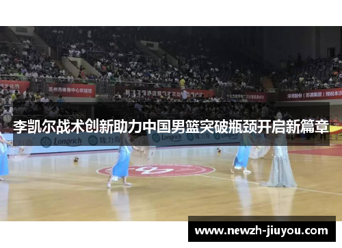 李凯尔战术创新助力中国男篮突破瓶颈开启新篇章