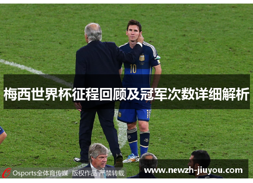 梅西世界杯征程回顾及冠军次数详细解析 梅西世界杯征程回顾及冠军次数详细解析